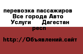 перевозка пассажиров - Все города Авто » Услуги   . Дагестан респ.